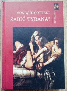 Monique Cottret • Zabić tyrana? Tyranobójstwo w nowożytnej Europie