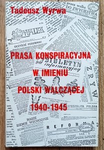 Prasa konspiracyjna w imieniu Polski Walczącej 1940-1945