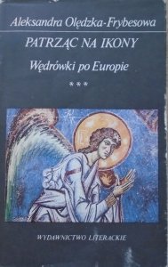 Aleksandra Olędzka Frybesowa • Patrząc na ikony. Wędrówki po Europie
