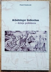 Paweł Stanieczek • Arbeitslager Golleschau - dzieje podobozu