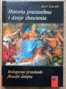 Karl Lowith • Historia powszechna i dzieje zbawienia. Teologiczne przesłanki filozofii dziejów