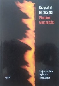 Krzysztof Michalski • Płomień wieczności. Eseje o myślach Fryderyka Nietzschego 