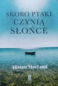 Alistair MacLeod • Skoro ptaki czynią słońce