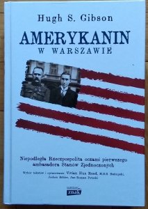 Hugh S. Gibson • Amerykanin w Warszawie. Niepodległa Rzeczpospolita oczami pierwszego ambasadora Stanów Zjednoczonych