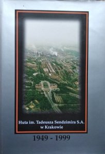Huta im. Tadeusza Sendzimira S.A. w Krakowie 1949-1999