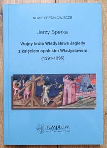 Jerzy Sperka • Wojny króla Władysława Jagiełły z księciem opolskim Władysławem 1391-1396