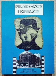 red. Andrzej Gwóźdź • Filmowcy i kiniarze. Z dziejów X muzy na Górnym Śląsku