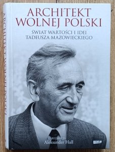 Architekt wolnej Polski: Świat wartości i idei Tadeusza Mazowieckiego