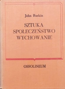John Ruskin • Sztuka, społeczeństwo, wychowanie. Wybór pism