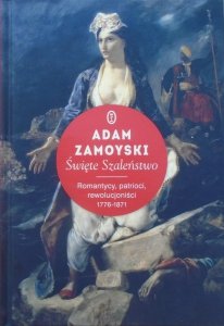 Adam Zamoyski • Święte Szaleństwo. Romantycy, patrioci, rewolucjoniści 1776-1871