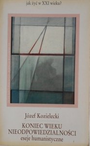 Józef Kozielecki • Koniec wieku nieodpowiedzialności. Eseje humanistyczne