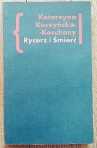 Katarzyna Kuczyńska-Koschany • Rycerz i Śmierć. O Elegiach duinejskich Rainera Marii Rilkego