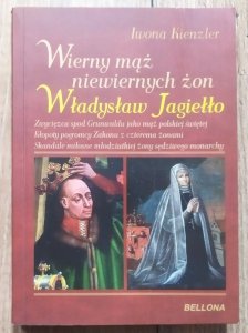 Iwona Kienzler • Wierny mąż niewiernych żon. Władysław Jagiełło