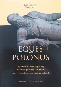 Rafał Stanisław Nawrocki • Eques Polonus. Rycerski pomnik nagrobny w sztuce polskiej XVI wieku jako wyraz stanowego prestiżu szlachty