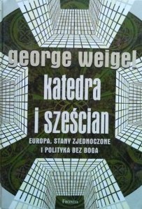 George Weigel • Katedra i sześcian. Europa, Stany Zjednoczone i polityka bez boga