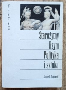 Janusz A. Ostrowski • Starożytny Rzym: Polityka i sztuka