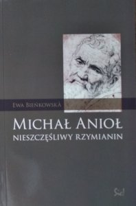 Ewa Bieńkowska • Michał Anioł. Nieszczęśliwy Rzymianin