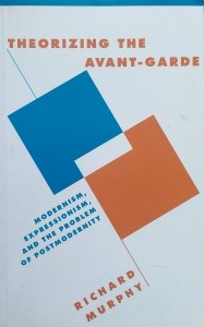 Richard Murphy • Theorizing the Avant-Garde: Modernism, Expressionism, and the Problem of Postmodernity
