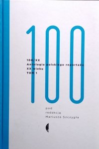 Szczygieł Mariusz • 100/XX. Antologia polskiego reportażu XX wieku. Tom 1