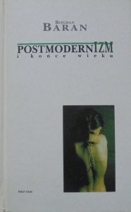 Bogdan Baran • Postmodernizm i końce wieku