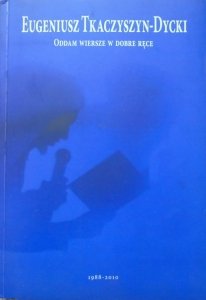 Eugeniusz Tkaczyszn-Dycki • Oddam wiersze w dobre ręce (1988-2010)