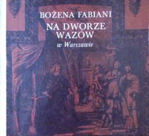 Bożena Fabiani • Na dworze Wazów w Warszawie 