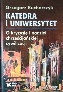 Grzegorz Kucharczyk • Katedra i uniwersytet. O kryzysie i nadziei chrześcijańskiej cywilizacji
