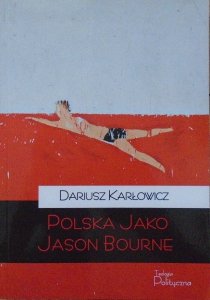 Dariusz Karłowicz • Polska jako Jason Bourne
