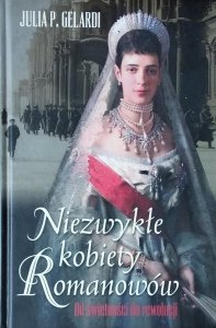 Julia P. Gelardi • Niezwykłe kobiety Romanowów. Od świetności do rewolucji