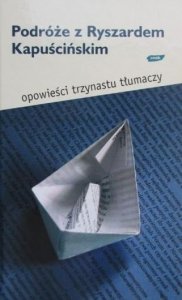 Podróże z Ryszardem Kapuścińskim • Opowieści trzynastu tłumaczy