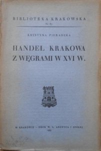 Krystyna Pieradzka • Handel Krakowa z Węgrami w XVI wieku [Biblioteka krakowska 87]