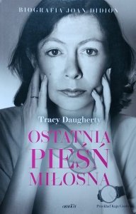 Tracy Daugherty • Ostatnia pieśń miłosna. Biografia Joan Didion