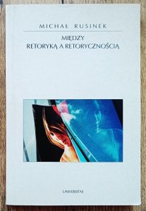 Michał Rusinek • Między retoryką a retorycznością