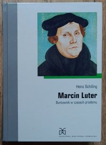 Heinz Schilling • Marcin Luter. Buntownik w czasach przełomu