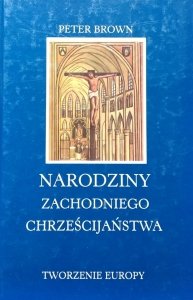 Peter Brown • Narodziny zachodniego chrześcijaństwa. Tworzenie Europy
