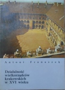 Antoni Franaszek • Działalność wielkorządców krakowskich w XVI wieku