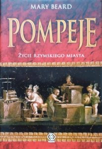 Mary Beard • Pompeje. Życie rzymskiego miasta