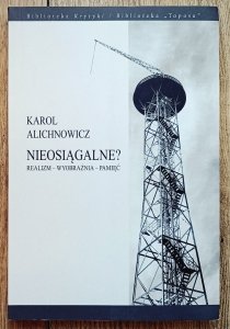 Karol Alichnowicz • Nieosiągalne. Realizm - wyobraźnia - pamięć