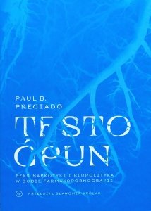 Paul B. Preciado • Testo ćpun. Seks, narkotyki i polityka w epoce farmakopornografii