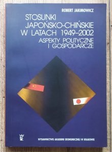 Robert Jakimowicz • Stosunki japońsko-chińskie w latach 1949-2002. Aspekty polityczne i gospodarcze