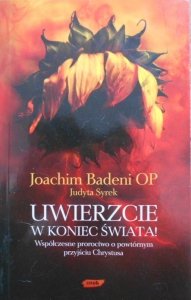 Joachim Badeni • Uwierzcie w koniec świata! Współczesne proroctwo o powtórnym przyjściu Chrystusa