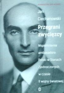 Jan Ciechanowski • Przegrani zwycięzcy. Wspomnienia ambasadora Polski w Stanach Zjednoczonych w czasie II wojny światowej