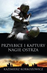 Kazimierz Korkozowicz • Przyłbice i kaptury. Nagie ostrza 