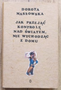 Dorota Masłowska • Jak przejąć kontrolę nad światem, nie wychodząc z domu
