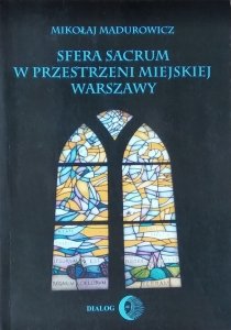 Madurowicz Mikołaj • Sfera sacrum w przestrzeni miejskiej Warszawy