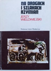 Jerzy Wielowiejski • Na drogach i szlakach Rzymian