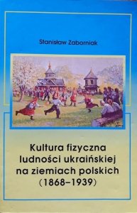 Stanisław Zaborniak • Kultura fizyczna ludności ukraińskiej na ziemiach polskich 1868-1939
