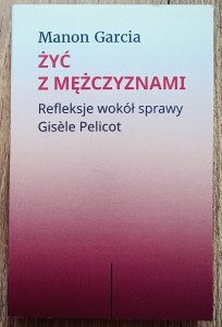Manon Garcia • Żyć z mężczyznami. Refleksje wokół sprawy Gisèle Pelicot