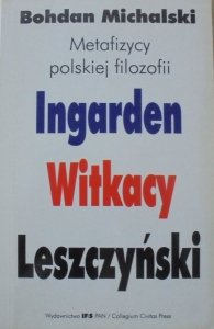 Bohdan Michalski • Metafizycy polskiej filozofii. Ingarden, Witkacy, Leszczyński