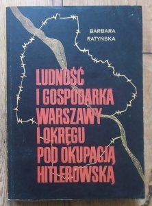 Barbara Ratyńska • Ludność i gospodarka Warszawy i okręgu pod okupacją hitlerowską
